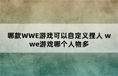 哪款WWE游戏可以自定义捏人 wwe游戏哪个人物多